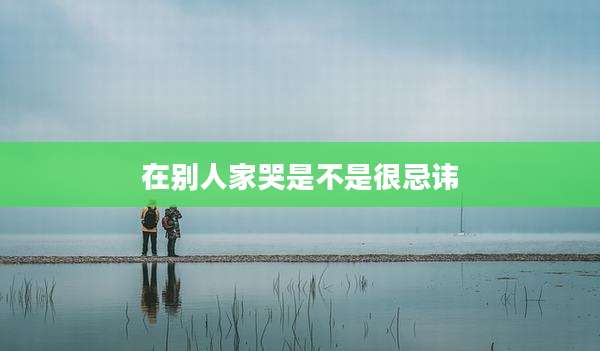 在别人家哭是不是很忌讳