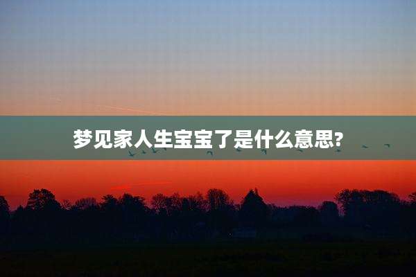 梦见家人生宝宝了是什么意思?