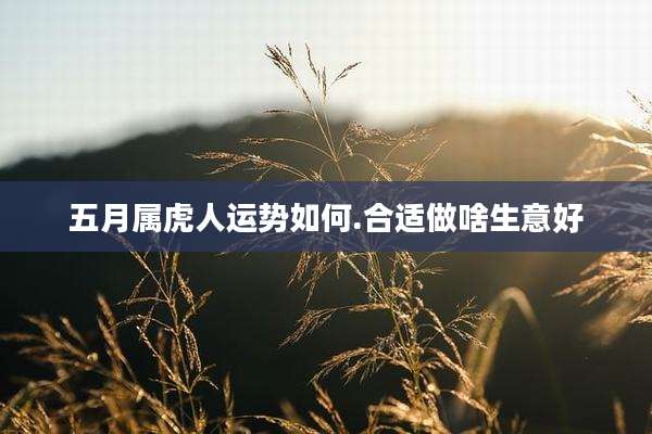 五月属虎人运势如何.合适做啥生意好