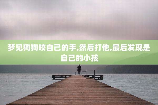 梦见狗狗咬自己的手,然后打他,最后发现是自己的小孩