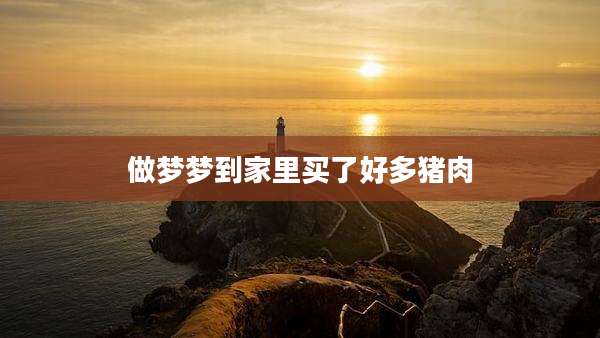 做梦梦到家里买了好多猪肉
