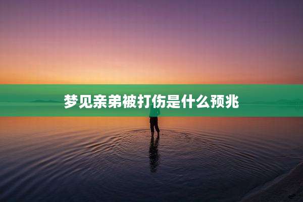 梦见亲弟被打伤是什么预兆