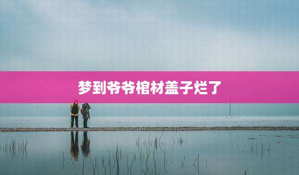 梦到爷爷棺材盖子烂了