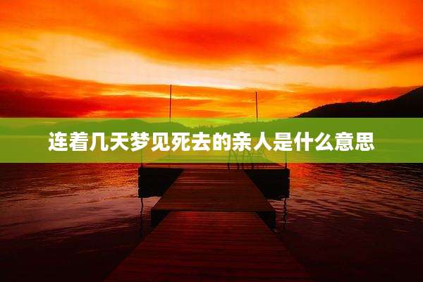 连着几天梦见死去的亲人是什么意思