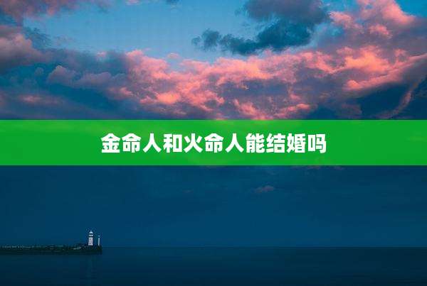 金命人和火命人能结婚吗