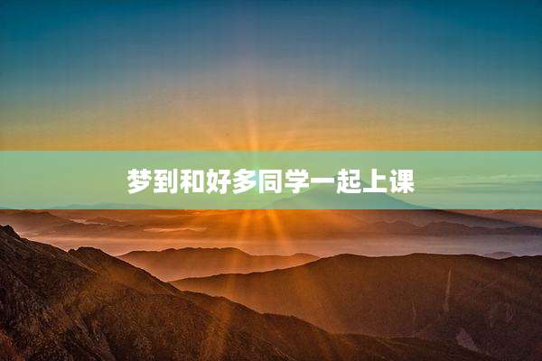 梦到和好多同学一起上课