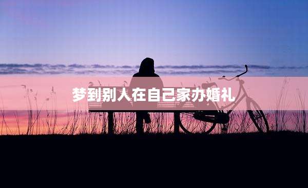梦到别人在自己家办婚礼