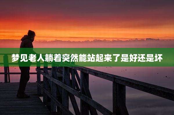 梦见老人躺着突然能站起来了是好还是坏