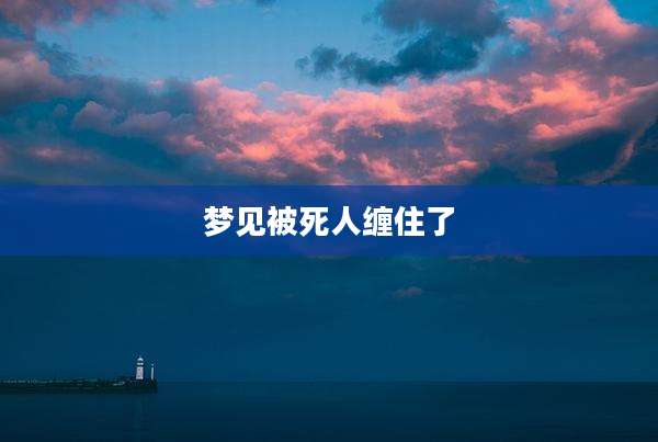 梦见被死人缠住了