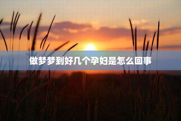 做梦梦到好几个孕妇是怎么回事