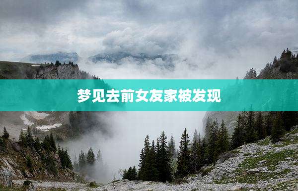 梦见去前女友家被发现