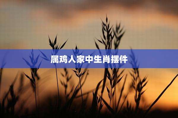 属鸡人家中生肖摆件