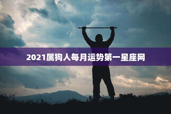 2021属狗人每月运势第一星座网
