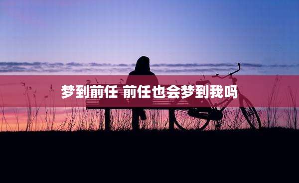 梦到前任 前任也会梦到我吗