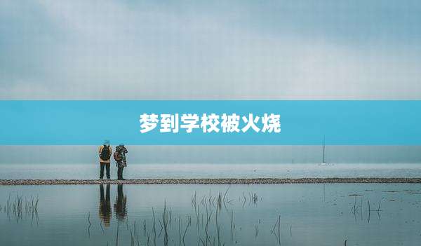 梦到学校被火烧