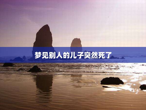 梦见别人的儿子突然死了