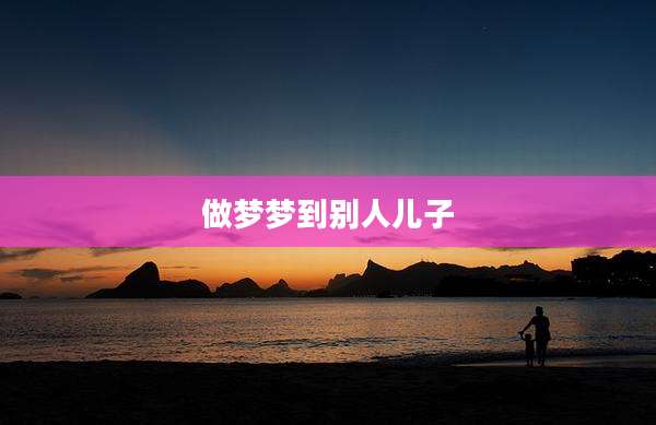 做梦梦到别人儿子