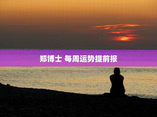 郑博士 每周运势提前报