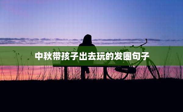 中秋带孩子出去玩的发圈句子