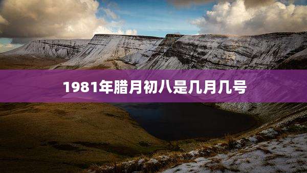 1981年腊月初八是几月几号