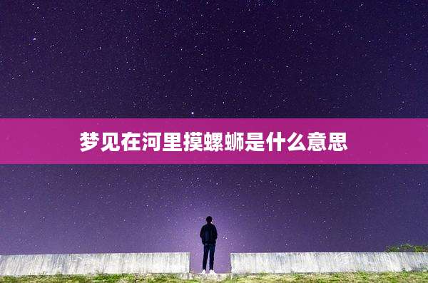 梦见在河里摸螺蛳是什么意思