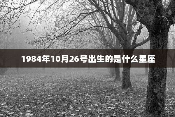 1984年10月26号出生的是什么星座