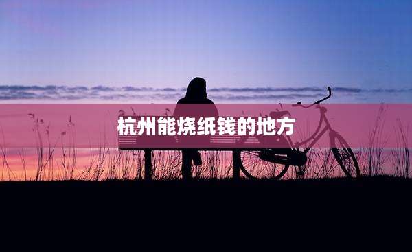 杭州能烧纸钱的地方
