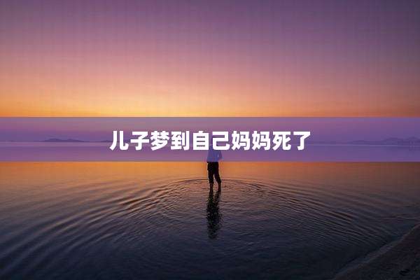 儿子梦到自己妈妈死了