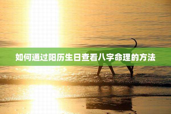 如何通过阳历生日查看八字命理的方法