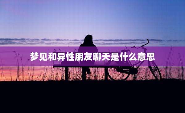 梦见和异性朋友聊天是什么意思