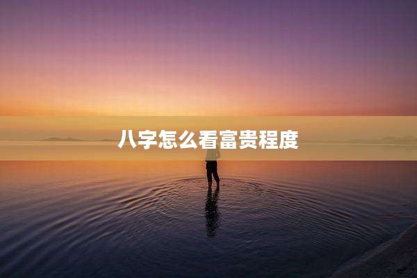 八字怎么看富贵程度