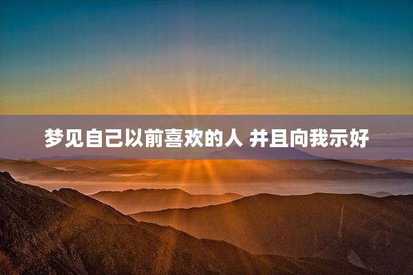 梦见自己以前喜欢的人 并且向我示好
