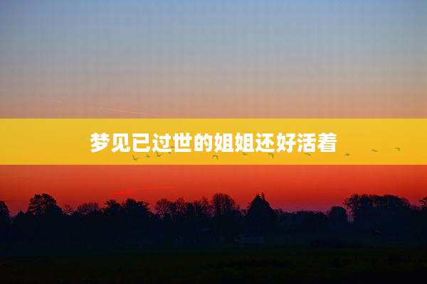 梦见已过世的姐姐还好活着