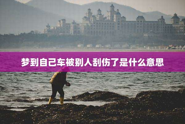 梦到自己车被别人刮伤了是什么意思