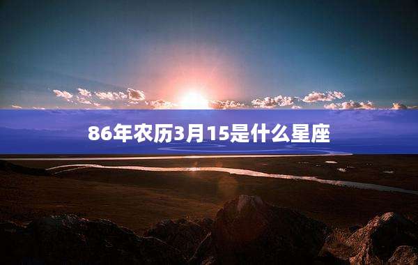 86年农历3月15是什么星座