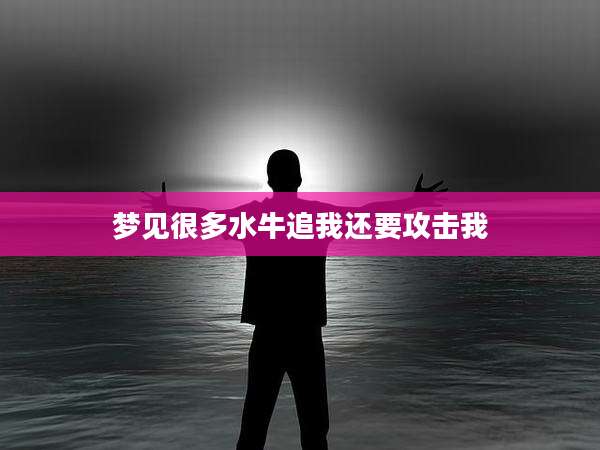梦见很多水牛追我还要攻击我