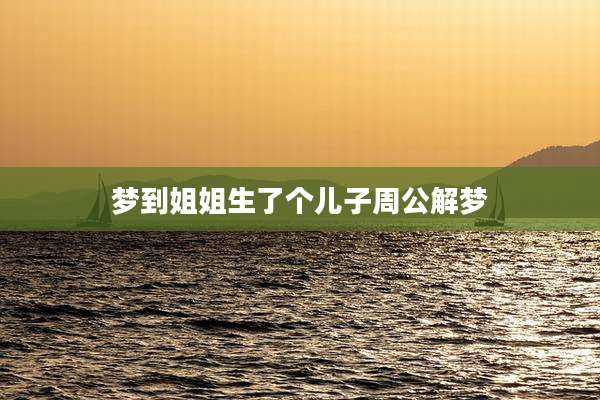 梦到姐姐生了个儿子周公解梦