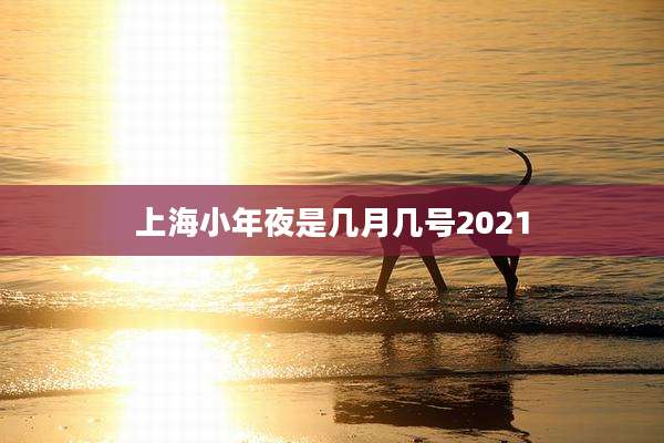 上海小年夜是几月几号2021