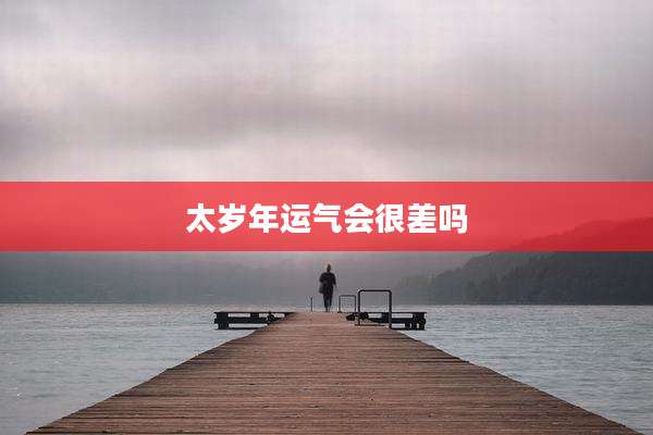 太岁年运气会很差吗