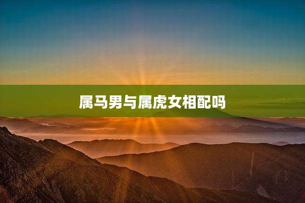 属马男与属虎女相配吗
