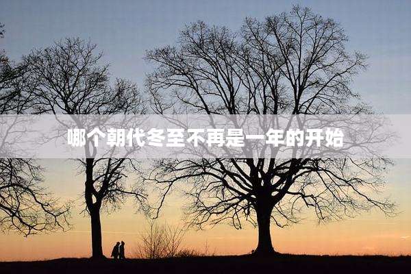 哪个朝代冬至不再是一年的开始