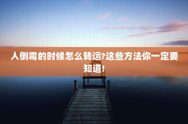 人倒霉的时候怎么转运?这些方法你一定要知道!