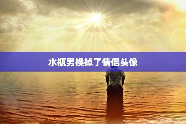 水瓶男换掉了情侣头像