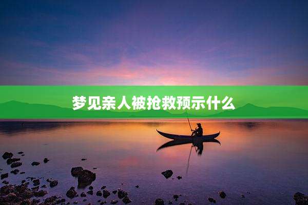 梦见亲人被抢救预示什么