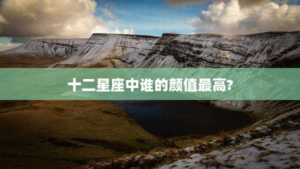 十二星座中谁的颜值最高?