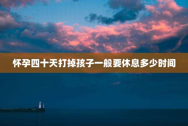 怀孕四十天打掉孩子一般要休息多少时间