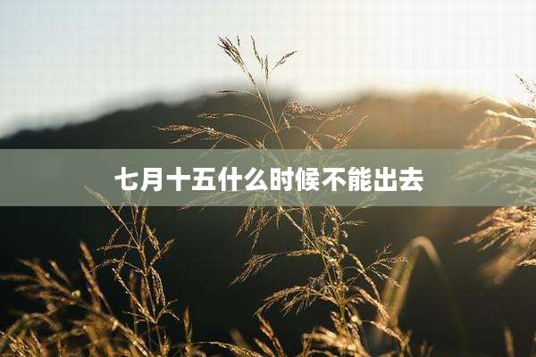 七月十五什么时候不能出去
