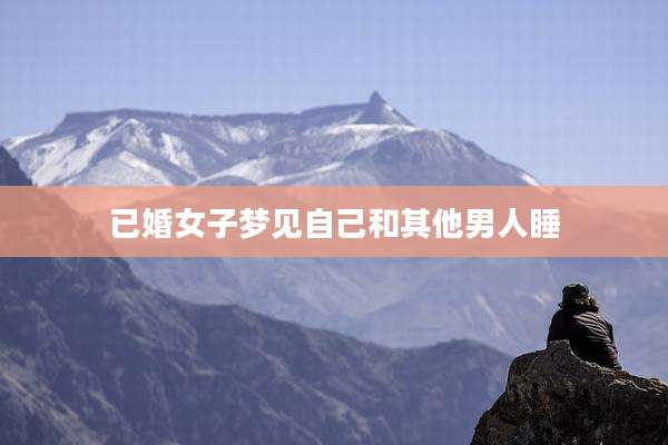 已婚女子梦见自己和其他男人睡