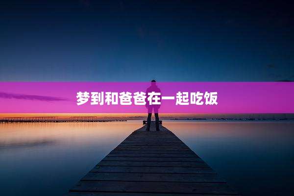 梦到和爸爸在一起吃饭
