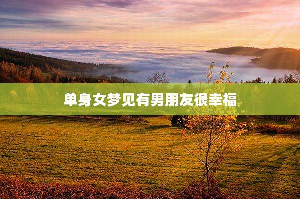 单身女梦见有男朋友很幸福